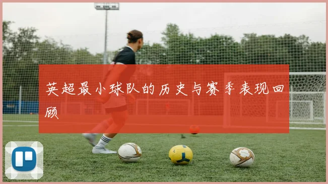 英超最小球队的历史与赛季表现回顾