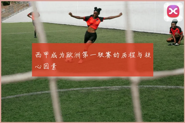 西甲成为欧洲第一联赛的历程与核心因素