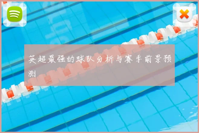 英超最强的球队分析与赛季前景预测