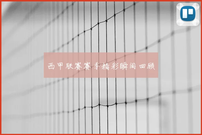 西甲联赛赛季精彩瞬间回顾